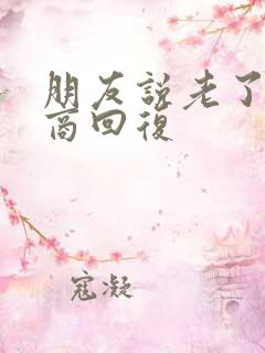 朋友说老了高情商回复