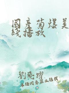 国产菊爆美女在线播放