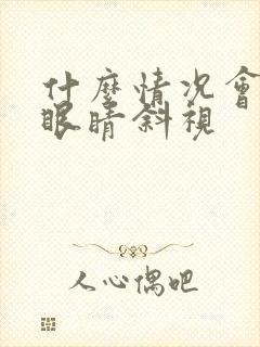 什么情况会导致眼睛斜视