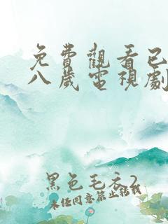 免费观看已满十八岁电视剧高清大全