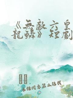 《无敌六皇子李龙鳞》短剧