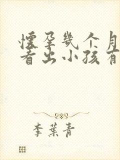 怀孕几个月才能看出小孩有没畸形