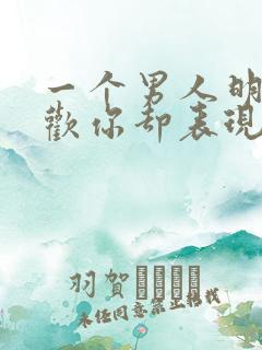 一个男人明明喜欢你却表现得毫不在意