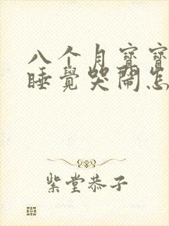 八个月宝宝夜里睡觉哭闹怎么回事