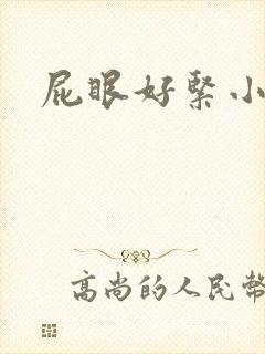屁眼好紧小说