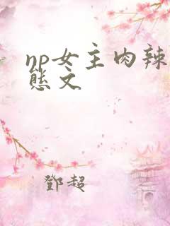 np女主肉辣变态文