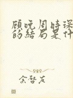 顾晚周时琛最后的结局是什么