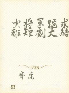 少将军跪求不和离短剧大结局