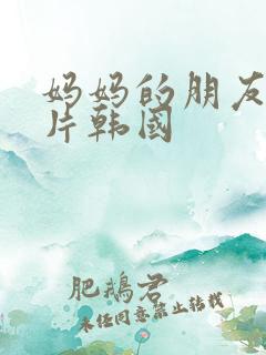 妈妈的朋友伦理片韩国