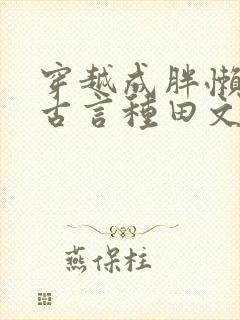 穿越成胖懒丑妇古言种田文