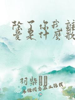 除了你我谁都不爱是什么歌
