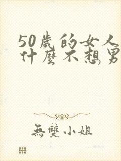 50岁的女人为什么不想男人了?