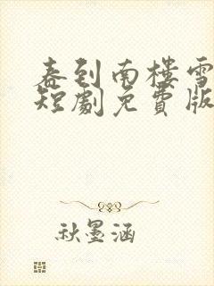 春到南楼雪尽处短剧免费版观看