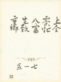 重生八零上山下乡致富忙全文免费阅读