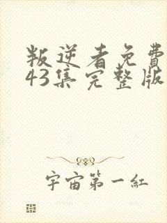 叛逆者免费观看43集完整版电视剧