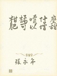 柑橘喷什么叶面肥可以增甜