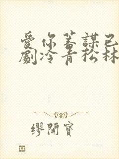 爱你蓄谋已久短剧冷青松林智爱