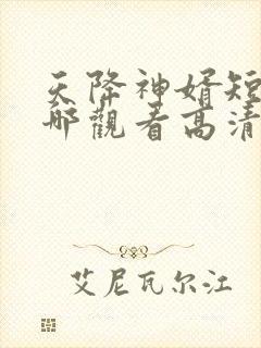 天降神婿短剧在哪观看高清免费