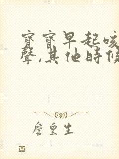 宝宝早起咳嗽几声,其他时候不咳