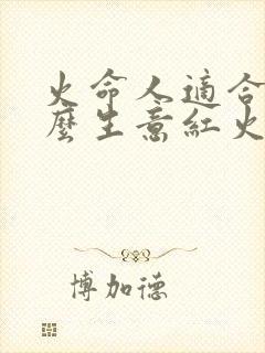 火命人适合做什么生意红火