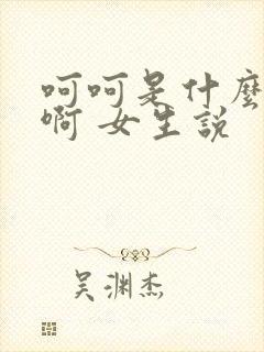 呵呵是什么意思啊 女生说