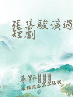 张集骏演过哪些短剧