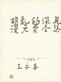 胡乱的深见君动漫免费全集