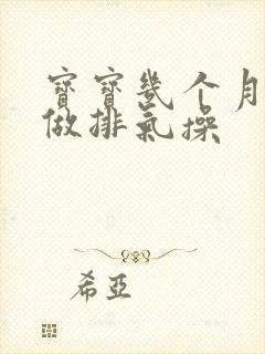 宝宝几个月不用做排气操