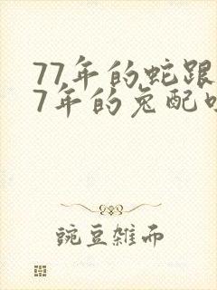 77年的蛇跟87年的兔配吗