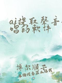 ai提取声音翻唱的软件