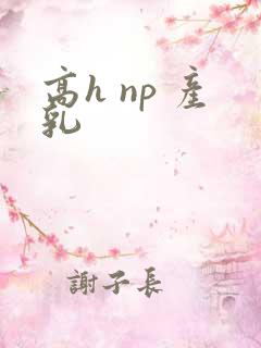 高h np 产乳