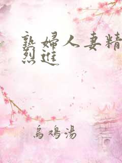 熟妇人妻精品猛烈进