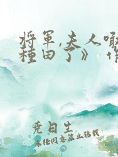 将军,夫人喊你种田了》 作者:偏方方