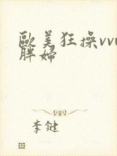 欧美狂操vvw胖妇