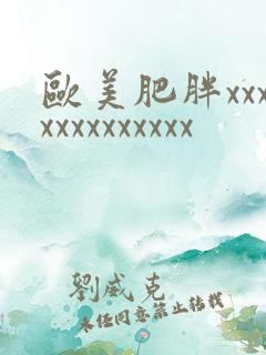 欧美肥胖xxxxxxxxxxxxx