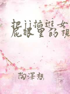 把jj插进女生屁眼里的视频