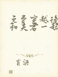 免费穿越后,我和夫君一起重生了小说