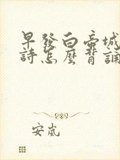 早发白帝城的古诗怎么背诵