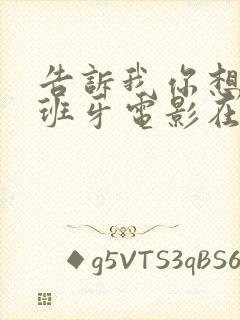 告诉我你想要西班牙电影在线播放