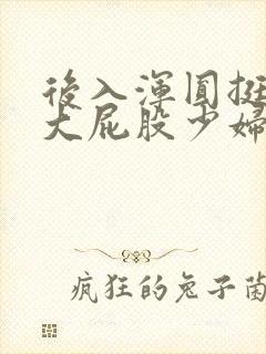 后入浑圆挺翘的大屁股少妇