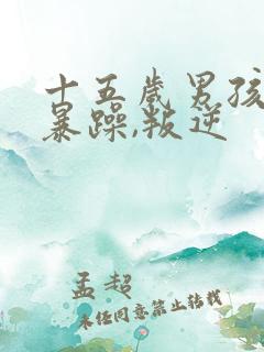 十五岁男孩脾气暴躁,叛逆