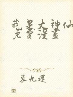 我是大神仙最新免费漫画