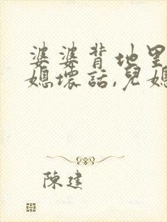 婆婆背地里说儿媳坏话,儿媳怎么办