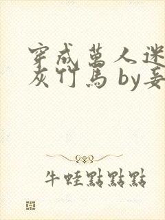 穿成万人迷的炮灰竹马 by妾在山阳