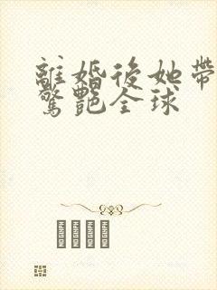 离婚后她带萌宝惊艳全球