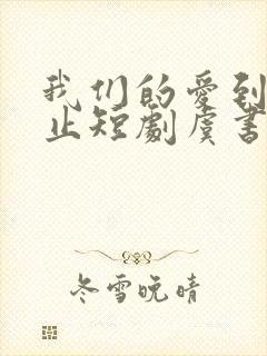 我们的爱到此为止短剧虞书意