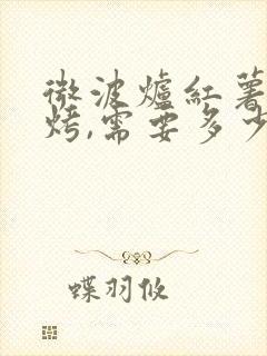 微波炉红薯怎么烤,需要多少时间