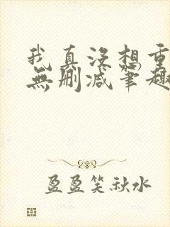 我真没想重生啊无删减笔趣阁