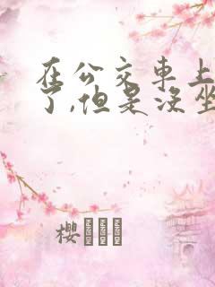 在公交车上高潮了,但是没坐,怎么办?