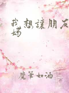 我想让朋友的妈妈